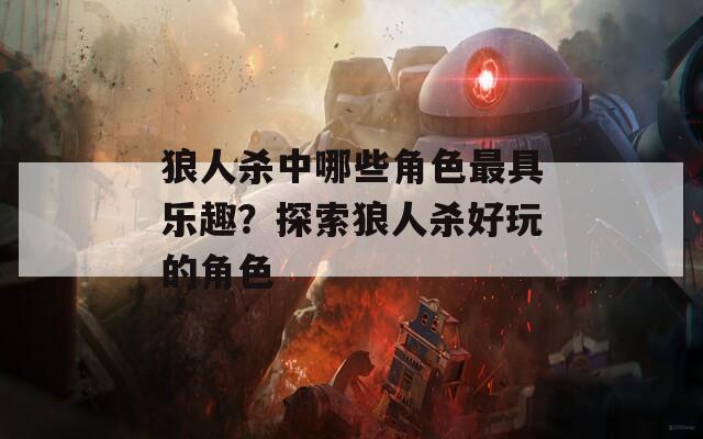 狼人杀中哪些角色最具乐趣？探索狼人杀好玩的角色