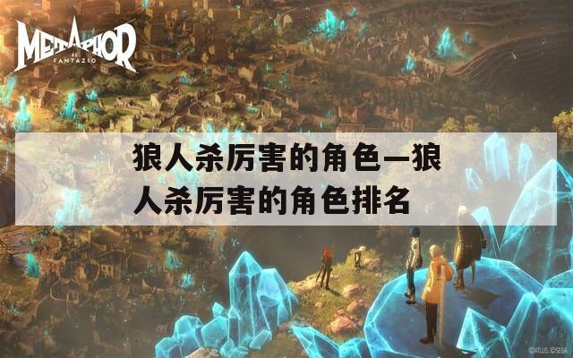 狼人杀厉害的角色—狼人杀厉害的角色排名