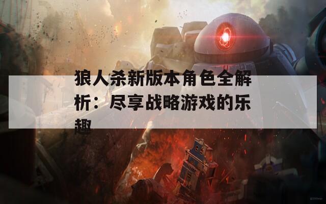 狼人杀新版本角色全解析：尽享战略游戏的乐趣