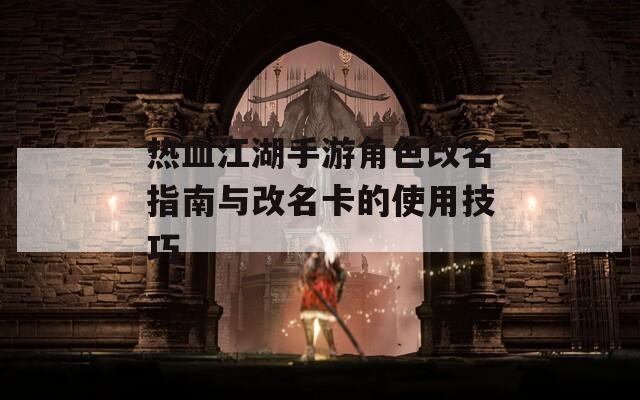 热血江湖手游角色改名指南与改名卡的使用技巧