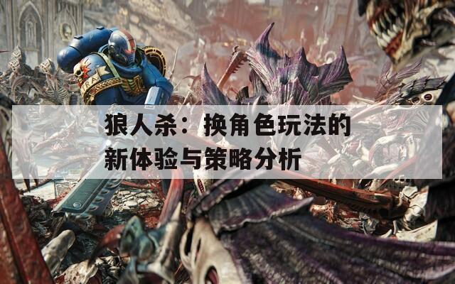 狼人杀：换角色玩法的新体验与策略分析