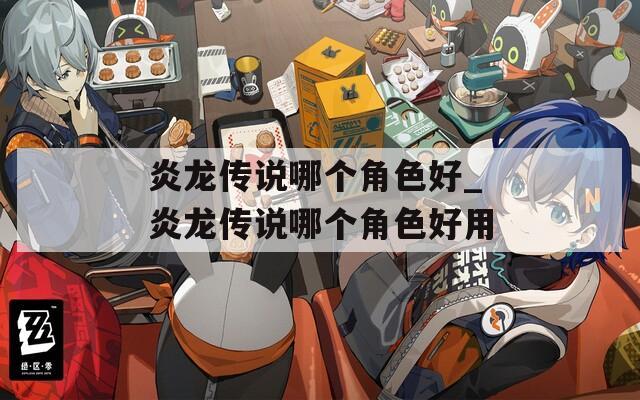 炎龙传说哪个角色好_炎龙传说哪个角色好用
