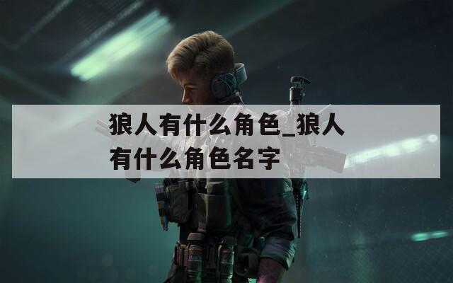 狼人有什么角色_狼人有什么角色名字