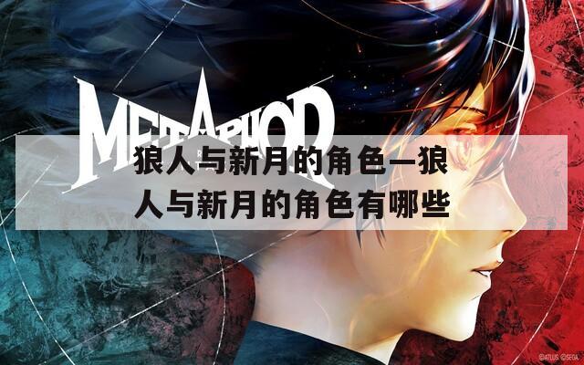 狼人与新月的角色—狼人与新月的角色有哪些