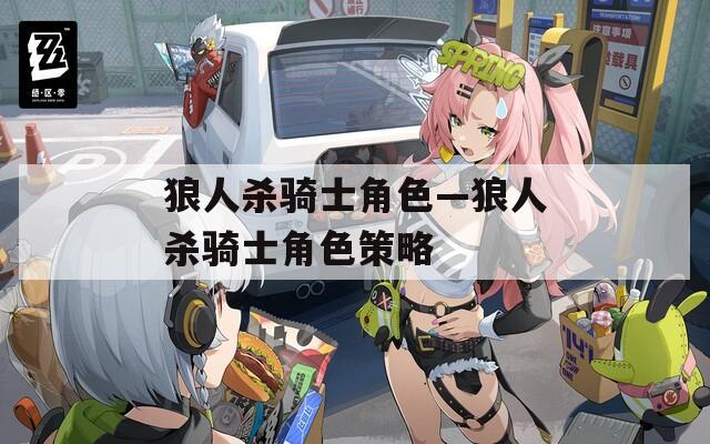 狼人杀骑士角色—狼人杀骑士角色策略