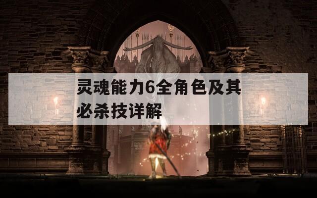 灵魂能力6全角色及其必杀技详解