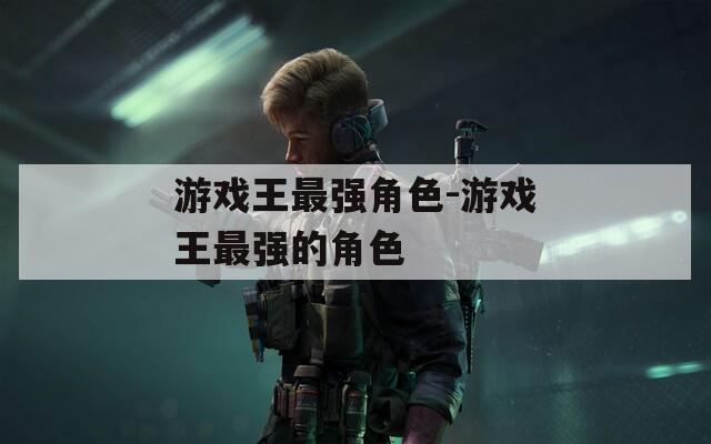 游戏王最强角色-游戏王最强的角色