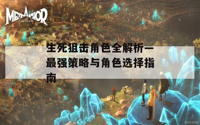 生死狙击角色全解析—最强策略与角色选择指南