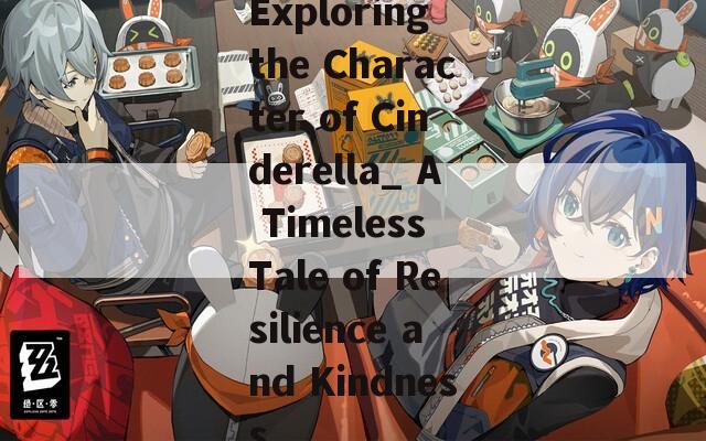 Exploring the Character of Cinderella_ A Timeless Tale of Resilience and Kindness