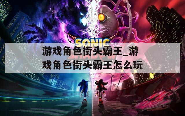 游戏角色街头霸王_游戏角色街头霸王怎么玩