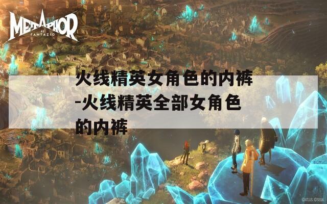 火线精英女角色的内裤-火线精英全部女角色的内裤