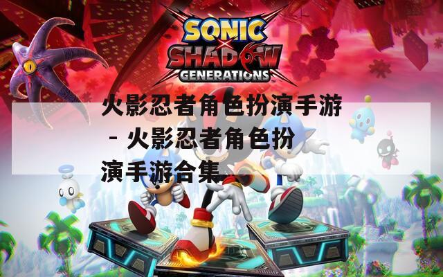 火影忍者角色扮演手游 - 火影忍者角色扮演手游合集
