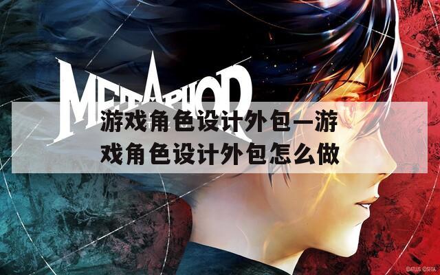 游戏角色设计外包—游戏角色设计外包怎么做