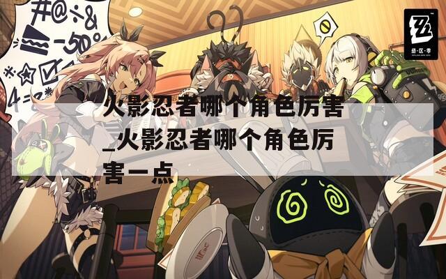 火影忍者哪个角色厉害_火影忍者哪个角色厉害一点