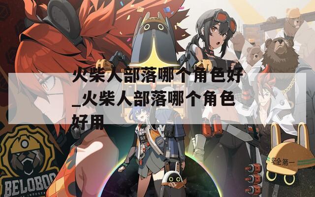 火柴人部落哪个角色好_火柴人部落哪个角色好用
